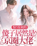 惊！捡来的傻子居然是京圈大佬