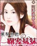 黑帮总裁霸宠妹妹 小说